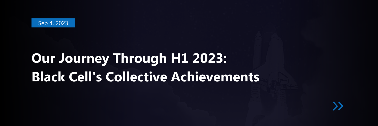 Our Journey Through H1 2023: Black Cell&#8217;s Collective Achievements